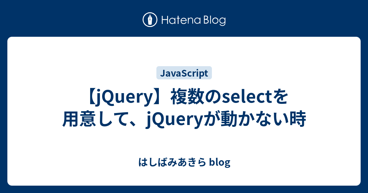 Jquery 複数のselectを用意して Jqueryが動かない時 はしばみあきら Blog