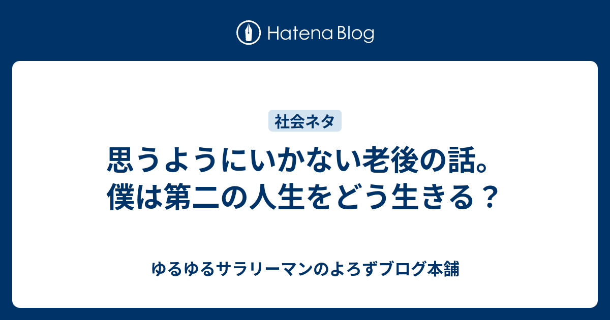 思うようにいかない老後の話。僕は第二の人生をどう生きる？ ゆるゆるサラリーマンのよろずブログ本舗