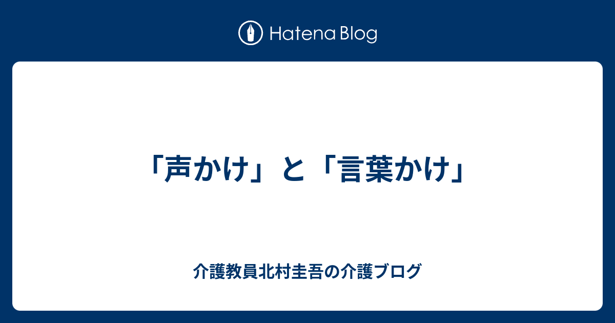 「声かけ」と「言葉かけ」 - 介護教員北村圭吾の介護ブログ