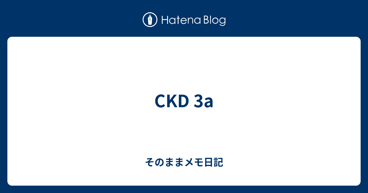 CKD 3a - そのままメモ日記