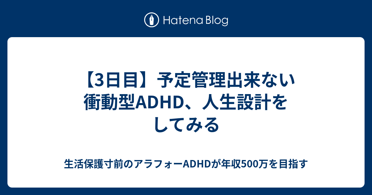 3日目 予定管理出来ない衝動型adhd 人生設計をしてみる 生活保護寸前のアラフォーadhdが年収500万を目指す