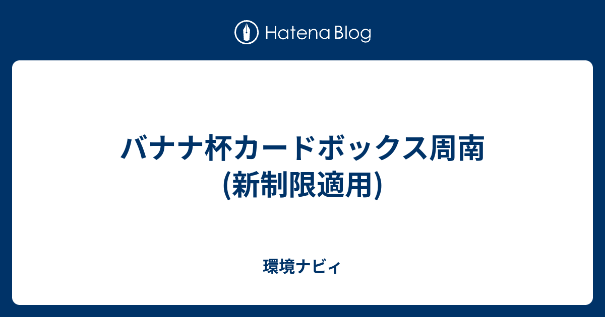 バナナ杯カードボックス周南 新制限適用 環境ナビィ