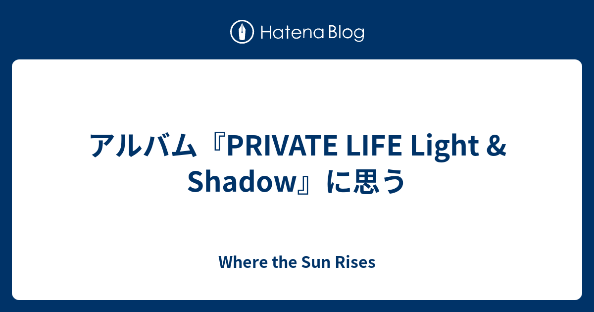 アルバム『PRIVATE LIFE Light & Shadow』に思う - Where the Sun Rises