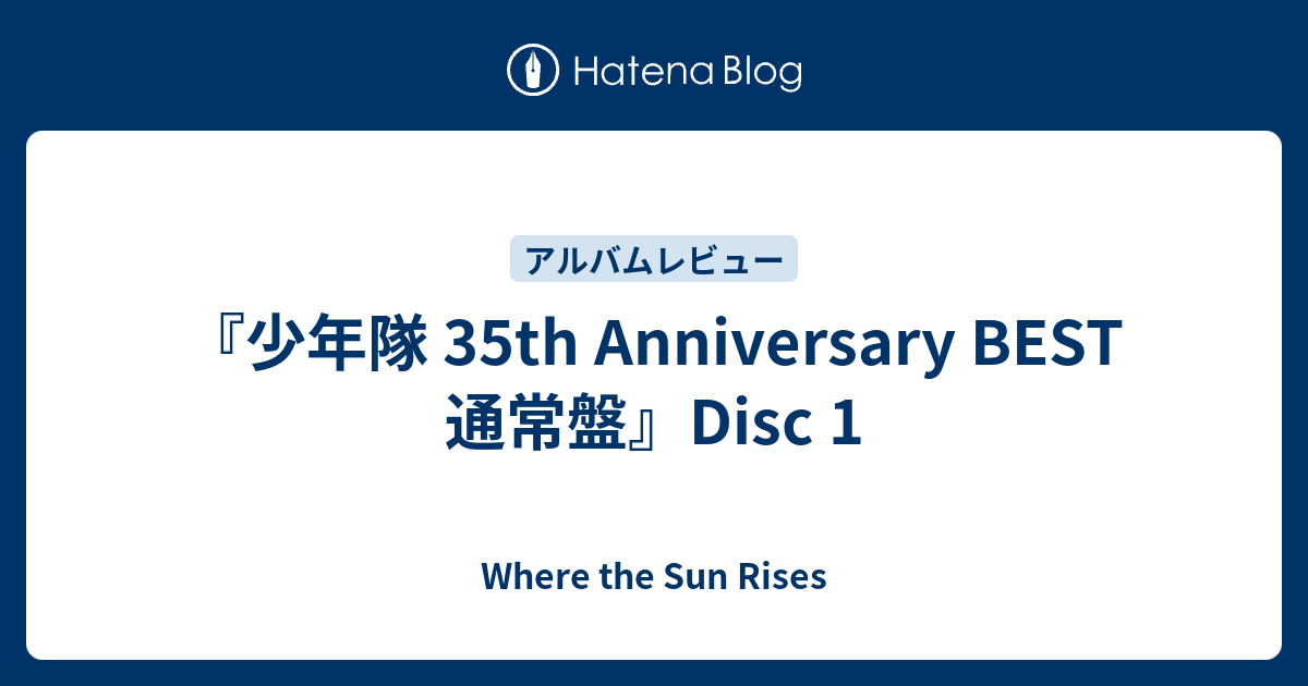 少年隊 35th Anniversary BEST 通常盤』Disc 1 - Where the Sun Rises