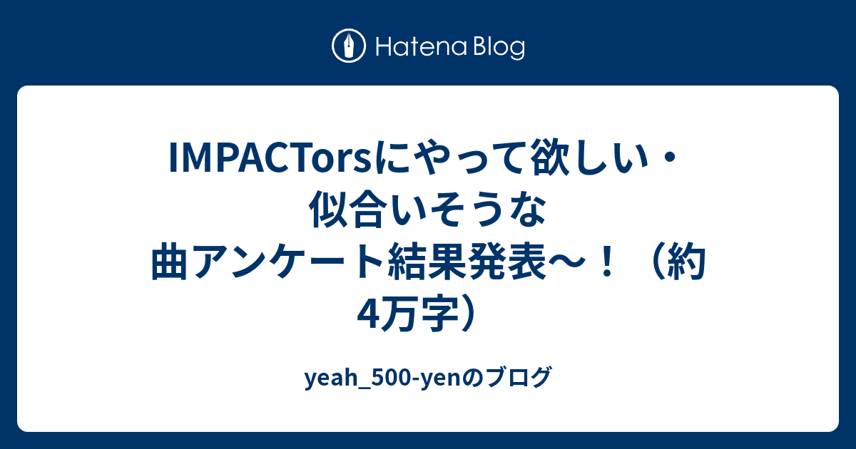 Impactorsにやって欲しい 似合いそうな曲アンケート結果発表 約4万字 Yeah 500 Yenのブログ