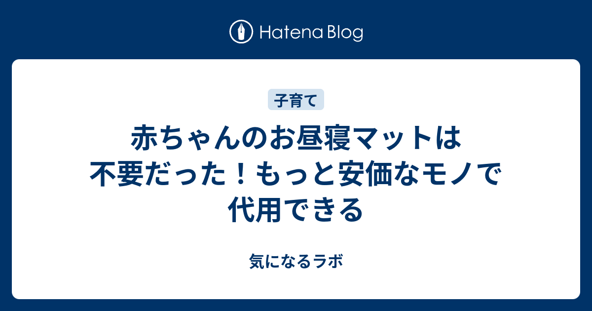 赤ちゃんのお昼寝マットは不要だった もっと安価なモノで代用できる 気になるラボ