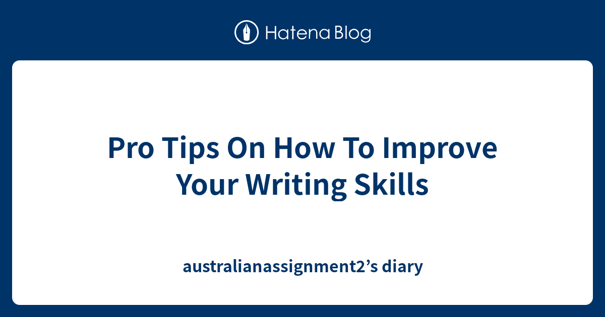Pro Tips On How To Improve Your Writing Skills - australianassignment2 ...
