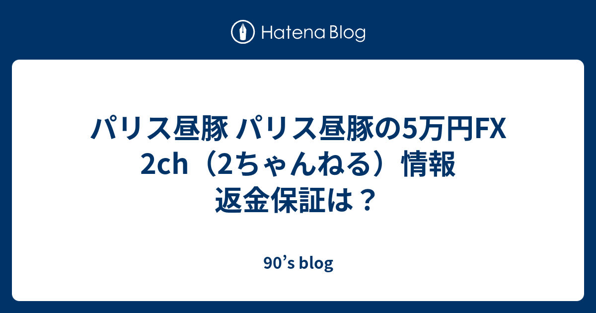 パリス昼豚 パリス昼豚の5万円fx 2ch 2ちゃんねる 情報 返金保証は 90 S Blog