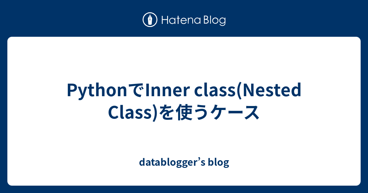 PythonでInner class(Nested Class)を使うケース - datablogger’s blog