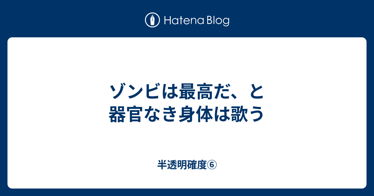 ゾンビは最高だ と器官なき身体は歌う 半透明確度