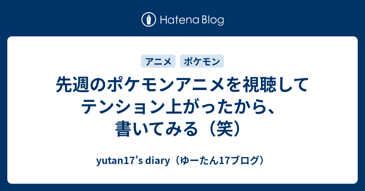 先週のポケモンアニメを視聴してテンション上がったから 書いてみる 笑 Yutan17 S Diary ゆーたん17ブログ