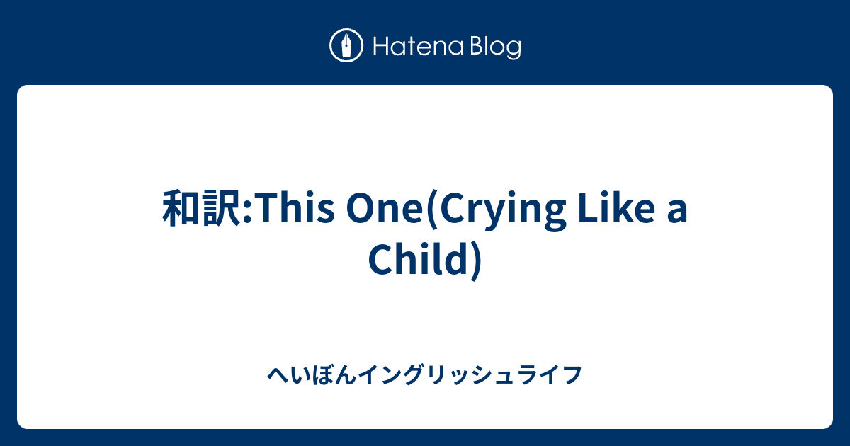 和訳 This One Crying Like A Child へいぼんイングリッシュライフ