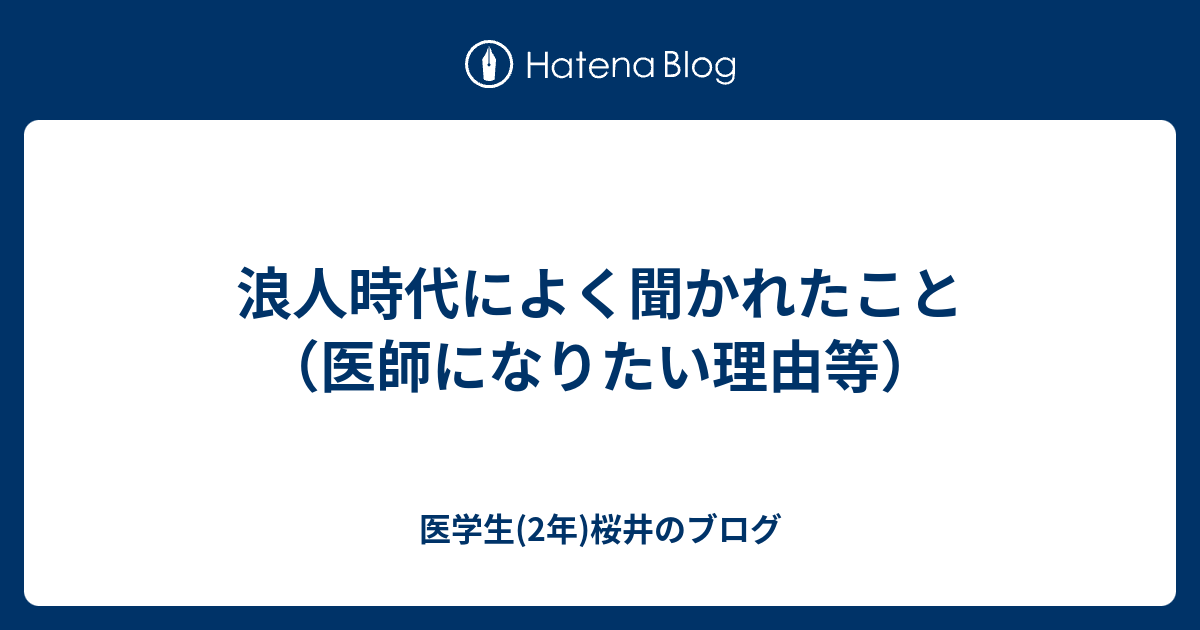 浪人時代によく聞かれたこと（医師になりたい理由等） 医学生(2年)桜井のブログ