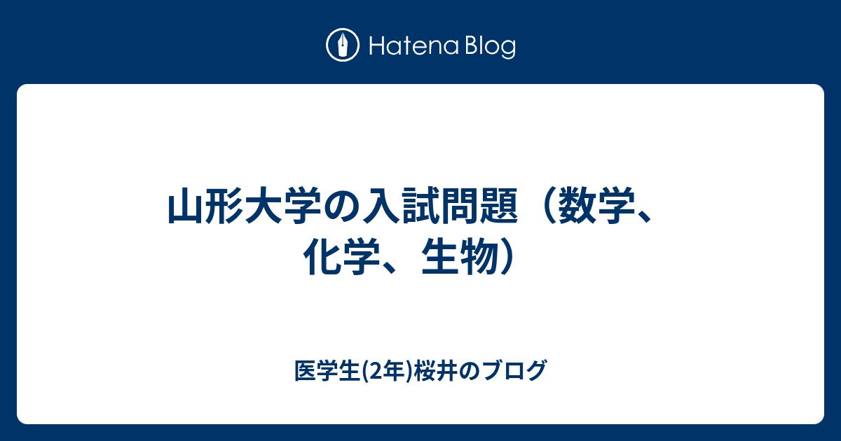 山形大学の入試問題 数学 化学 生物 医学生 2年 桜井のブログ