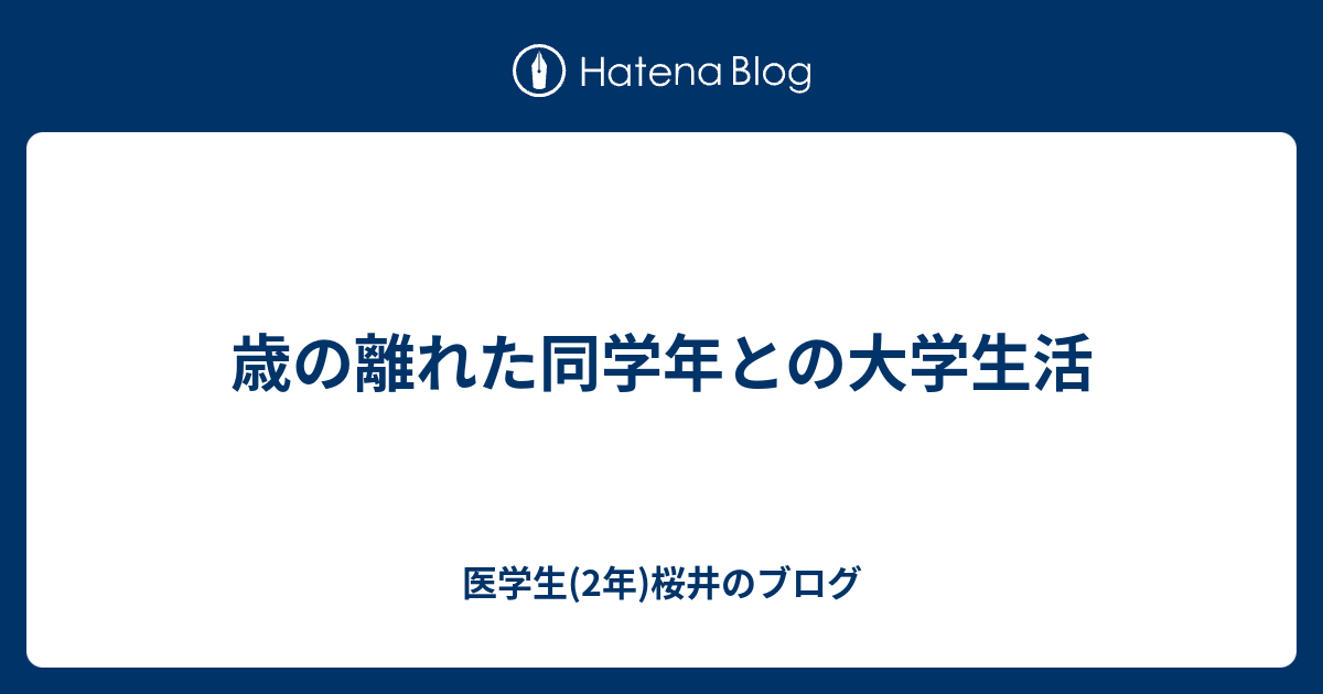 歳の離れた同学年との大学生活 医学生 2年 桜井のブログ