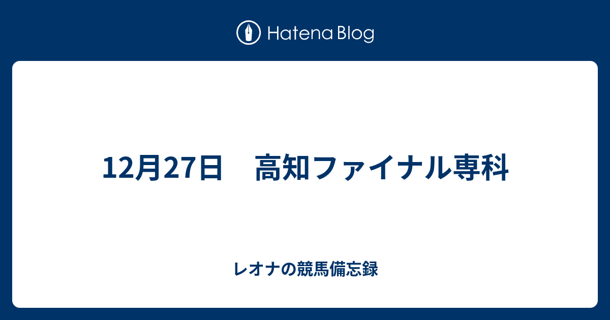 12月27日 高知ファイナル専科 レオナの競馬備忘録