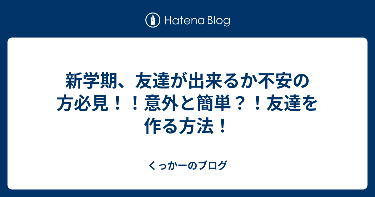 新学期 友達が出来るか不安の方必見 意外と簡単 友達を作る方法 くっかーのブログ