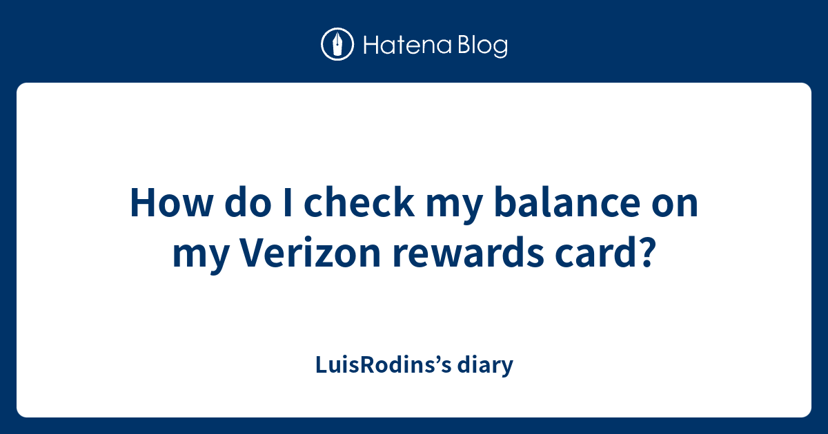 How do I check my balance on my Verizon rewards card? - LuisRodins’s diary