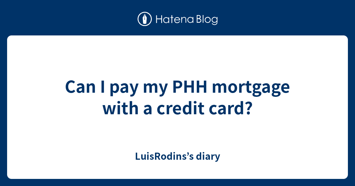 can-i-pay-my-phh-mortgage-with-a-credit-card-luisrodins-s-diary