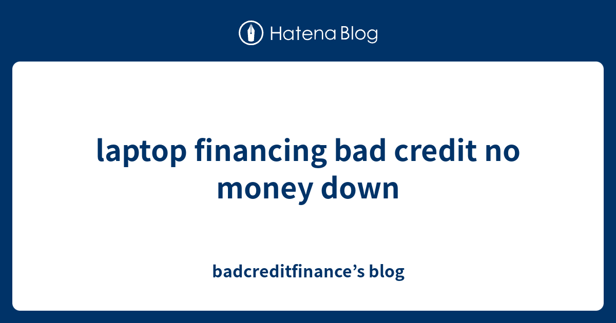 laptop financing bad credit no money down badcreditfinance’s blog