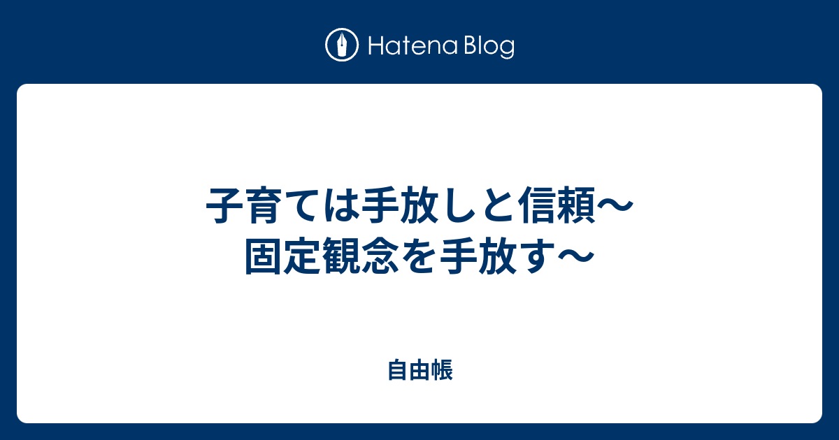 子育ては手放しと信頼 固定観念を捨てる 自由帳