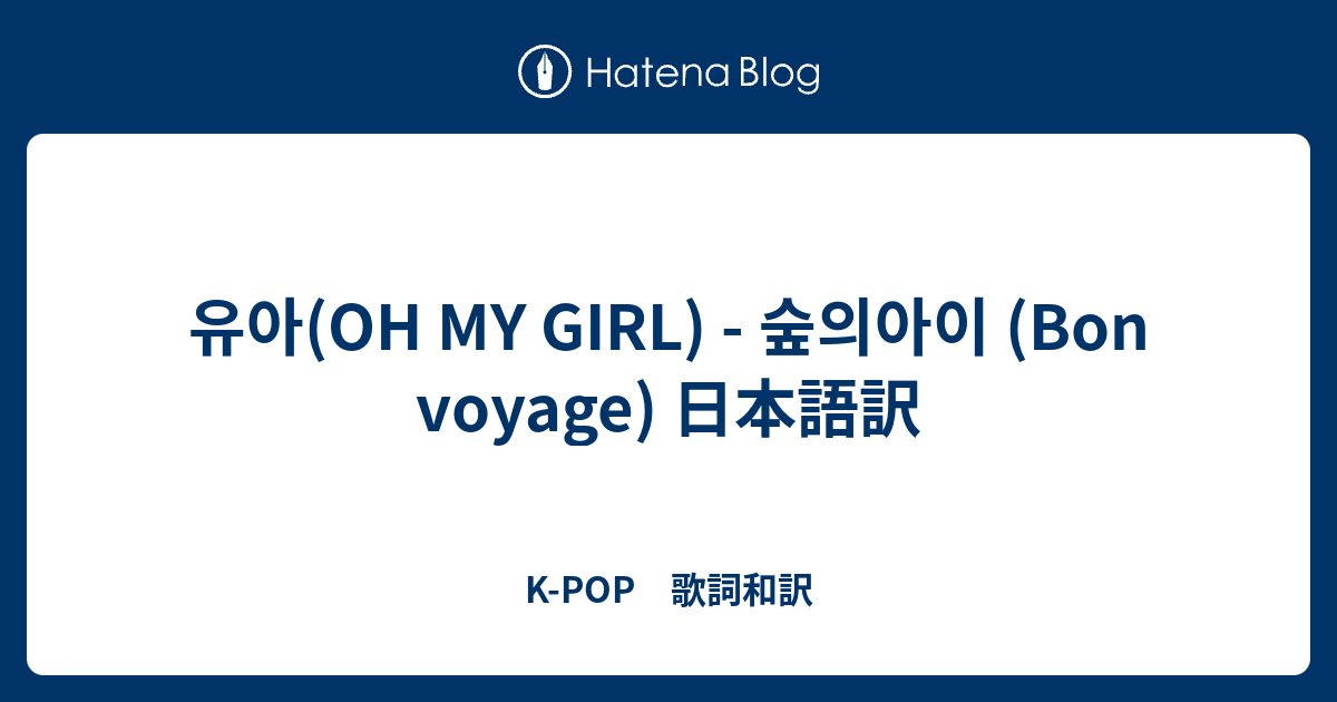 유아 Oh My Girl 숲의아이 Bon Voyage 日本語訳 K Pop 歌詞和訳