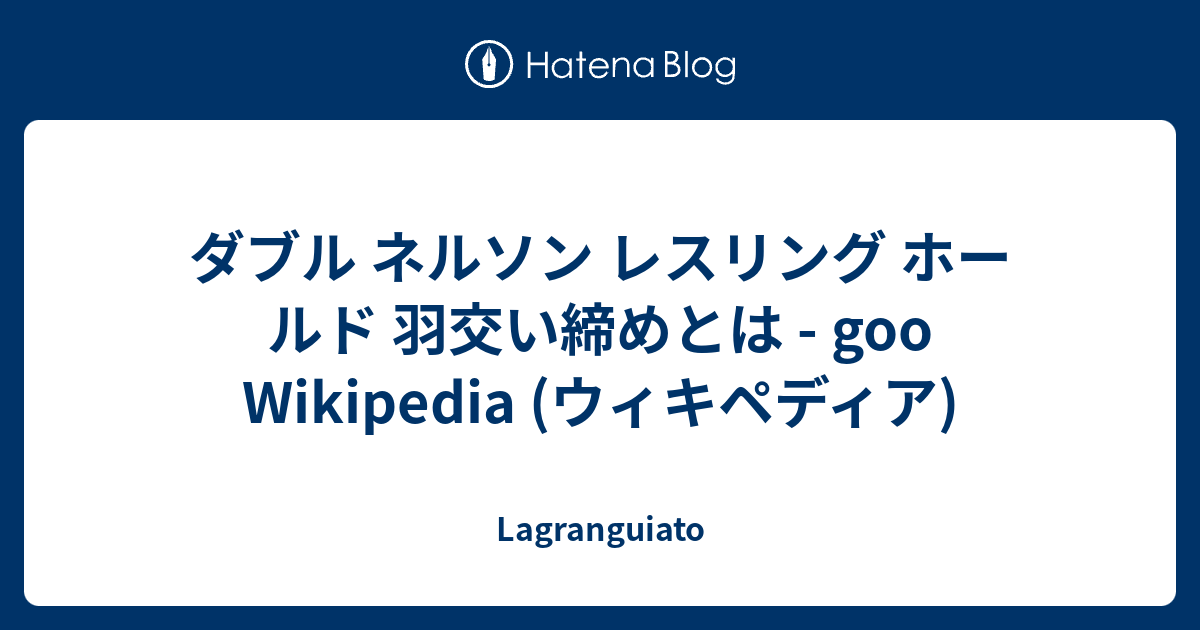 ダブル ネルソン レスリング ホールド 羽交い締めとは Goo Wikipedia ウィキペディア Lagranguiato