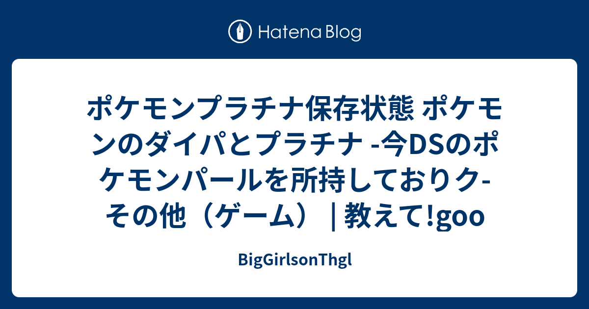 ポケモンプラチナ保存状態 ポケモンのダイパとプラチナ 今dsのポケモンパールを所持しておりク その他 ゲーム 教えて Goo Biggirlsonthgl