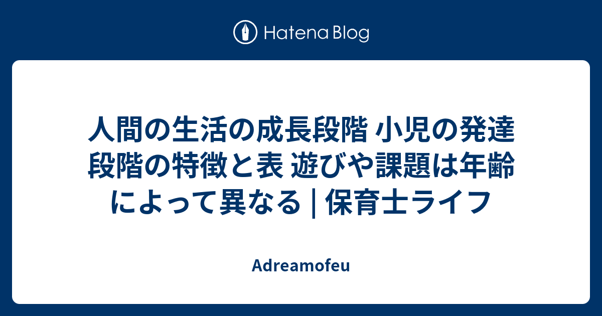 人間の生活の成長段階 小児の発達段階の特徴と表 遊びや課題は年齢によって異なる 保育士ライフ Adreamofeu