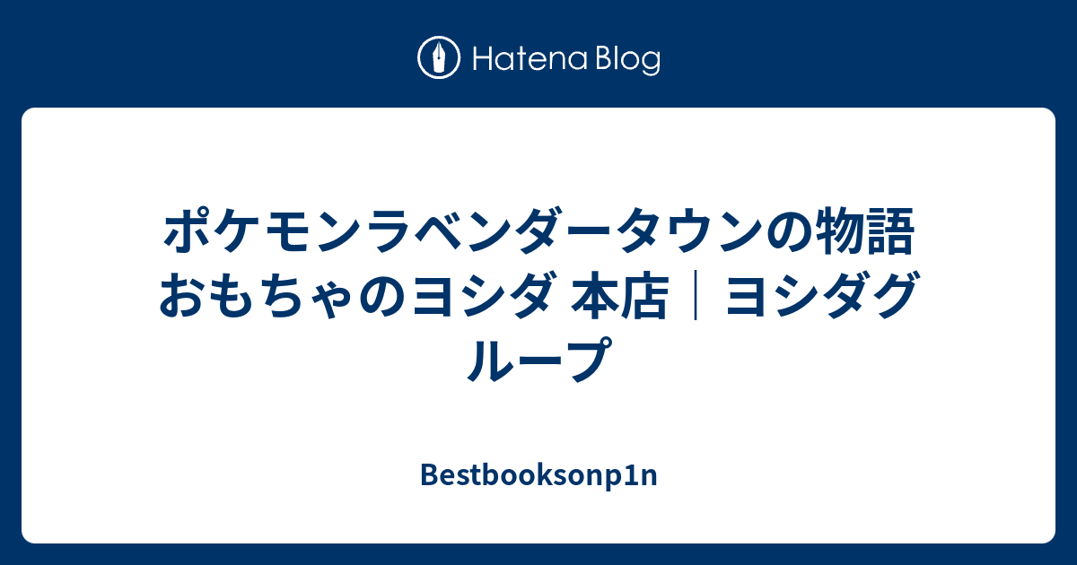 ポケモンラベンダータウンの物語 おもちゃのヨシダ 本店 ヨシダグループ Bestbooksonp1n