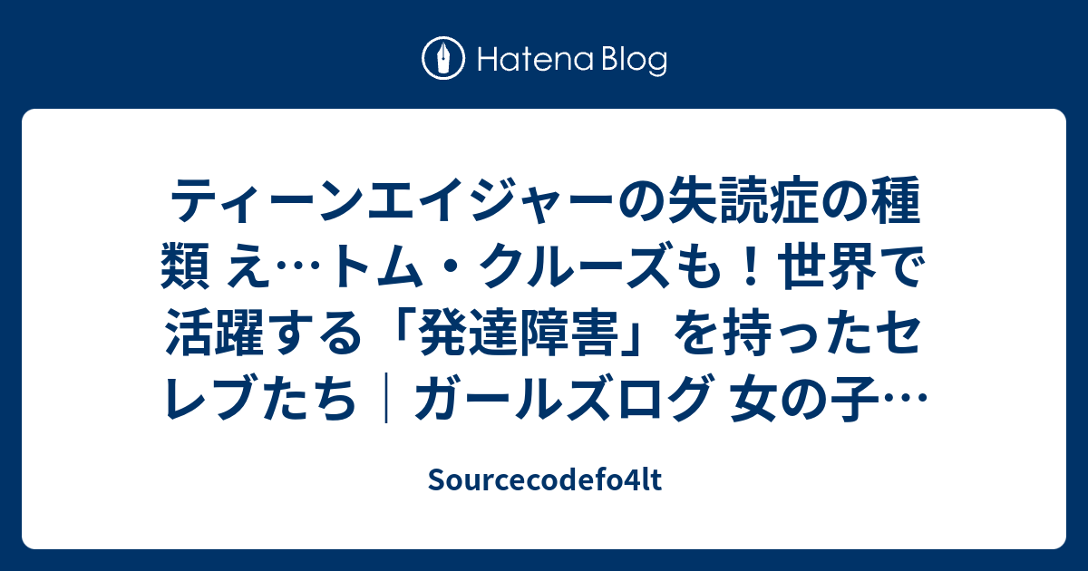 ティーンエイジャーの失読症の種類 え トム クルーズも 世界で活躍する 発達障害 を持ったセレブたち ガールズログ 女の子の本心まとめ Sourcecodefo4lt