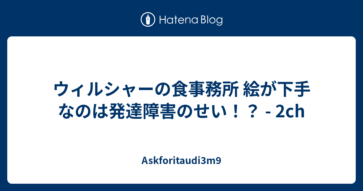 ウィルシャーの食事務所 絵が下手なのは発達障害のせい 2ch Askforitaudi3m9