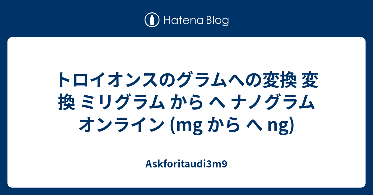 トロイオンスのグラムへの変換 変換 ミリグラム から へ ナノグラム オンライン Mg から へ Ng Askforitaudi3m9