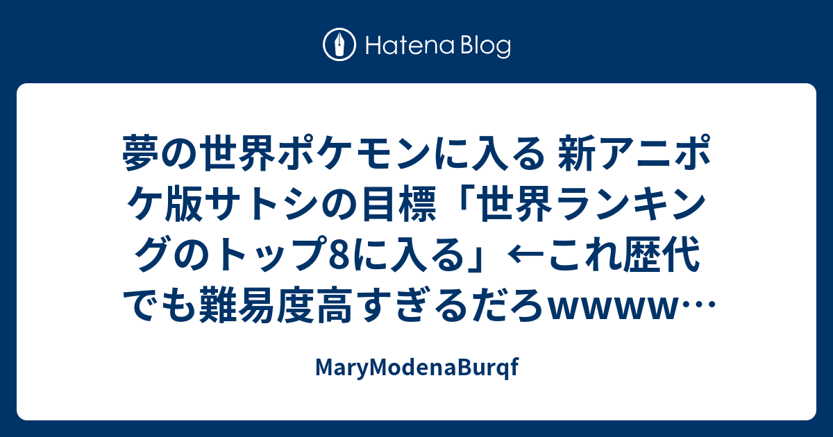 夢の世界ポケモンに入る 新アニポケ版サトシの目標 世界ランキングのトップ8に入る これ歴代でも難易度高すぎるだろwwwww ポケモン Marymodenaburqf