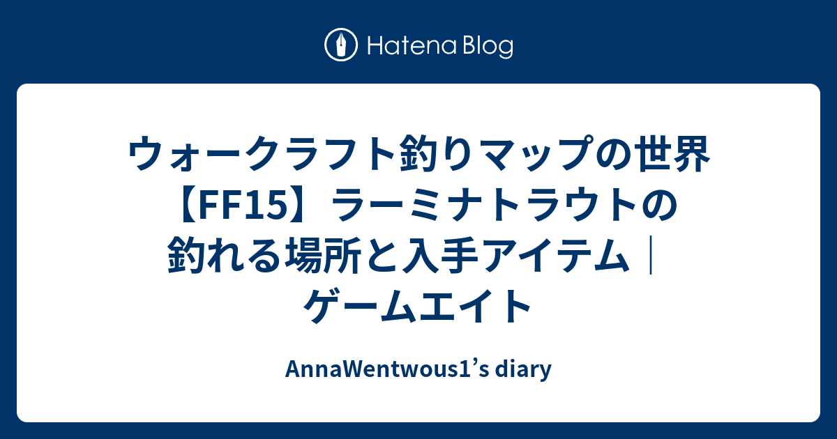 ウォークラフト釣りマップの世界 Ff15 ラーミナトラウトの釣れる場所と入手アイテム ゲームエイト Annawentwous1 S Diary