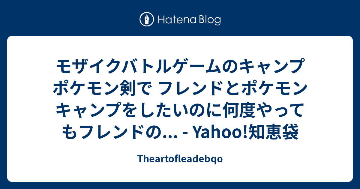 モザイクバトルゲームのキャンプ ポケモン剣で フレンドとポケモンキャンプをしたいのに何度やってもフレンドの Yahoo 知恵袋 Theartofleadebqo