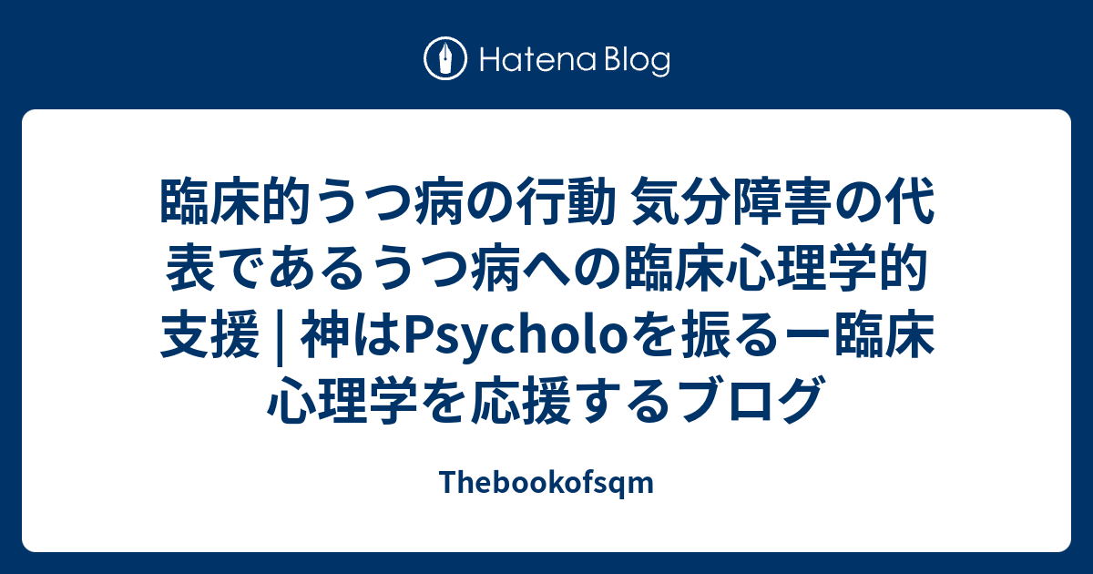 臨床的うつ病の行動 気分障害の代表であるうつ病への臨床心理学的支援 神はpsycholoを振るー臨床心理学を応援するブログ Thebookofsqm