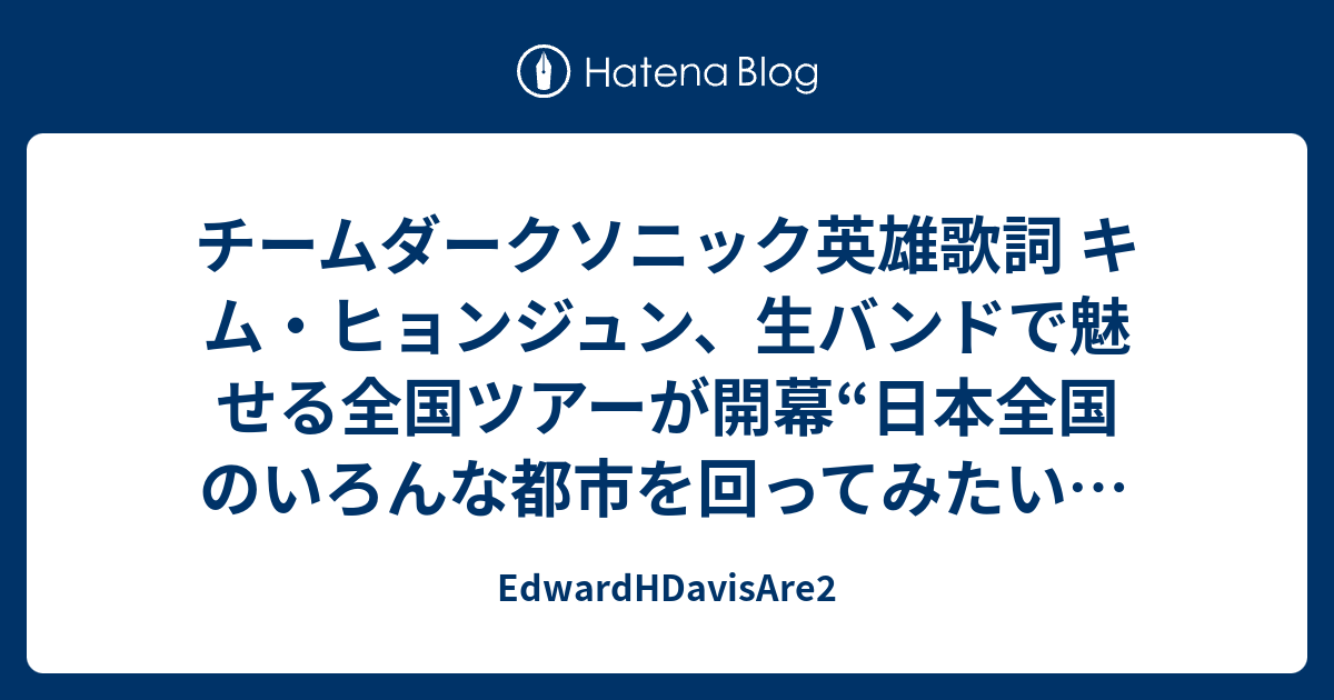 チームダークソニック英雄歌詞 キム ヒョンジュン 生バンドで魅せる全国ツアーが開幕 日本全国のいろんな都市を回ってみたい Okmusic Edwardhdavisare2