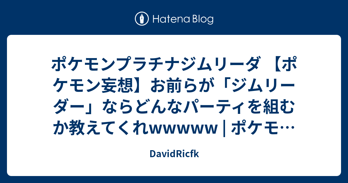 ポケモンプラチナジムリーダ ポケモン妄想 お前らが ジムリーダー ならどんなパーティを組むか教えてくれwwwww ポケモンまとめマスター Davidricfk