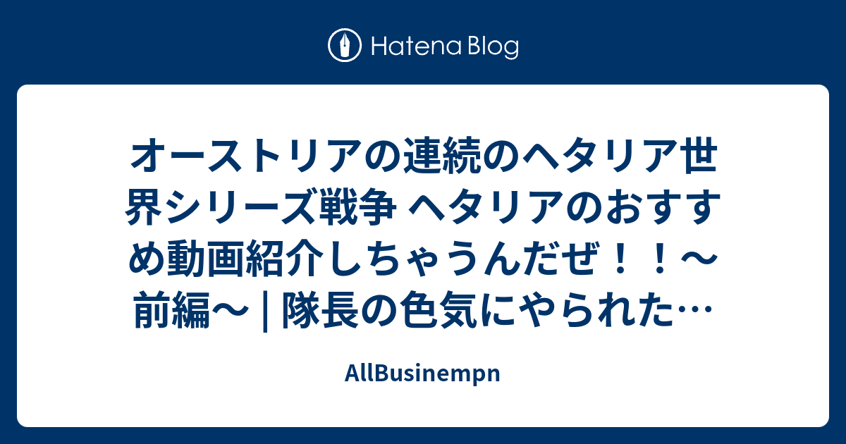 オーストリアの連続のヘタリア世界シリーズ戦争 ヘタリアのおすすめ動画紹介しちゃうんだぜ 前編 隊長の色気にやられた変人のぶろぐ Aph絵 お花夫婦 Allbusinempn