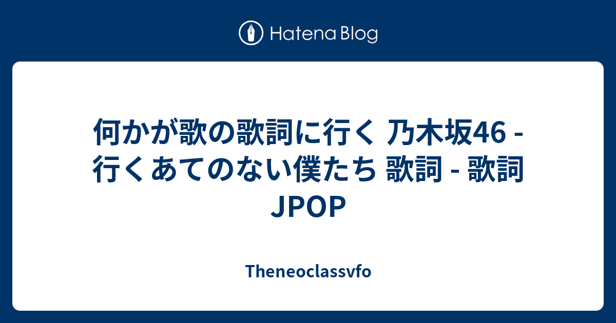 何かが歌の歌詞に行く 乃木坂46 行くあてのない僕たち 歌詞 歌詞jpop Theneoclassvfo