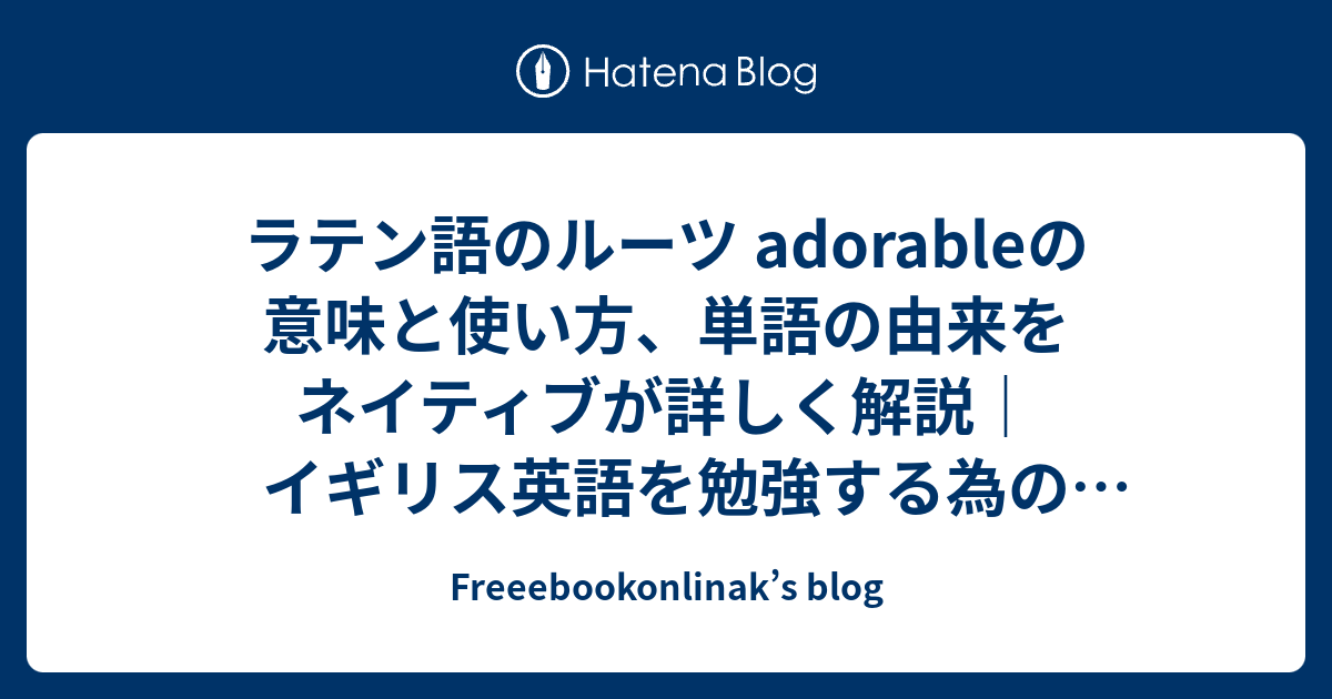 ラテン語のルーツ Adorableの意味と使い方 単語の由来をネイティブが詳しく解説 イギリス英語を勉強する為の専門サイト Freeebookonlinak S Blog