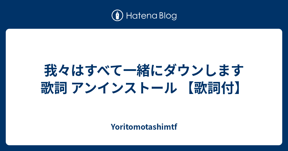 我々はすべて一緒にダウンします歌詞 アンインストール 歌詞付 Yoritomotashimtf