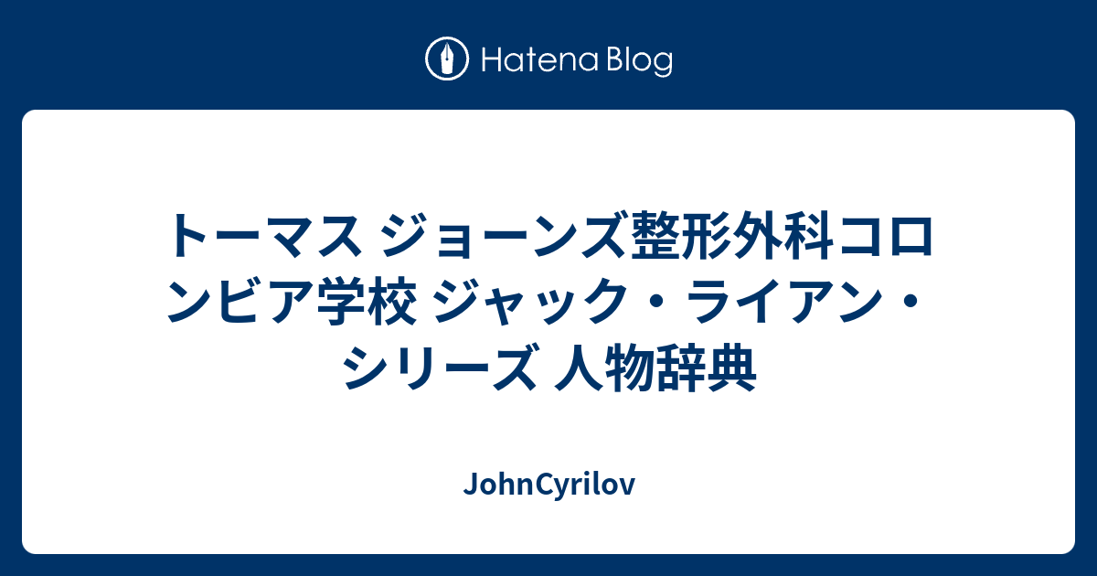 トーマス ジョーンズ整形外科コロンビア学校 ジャック ライアン シリーズ 人物辞典 Johncyrilov