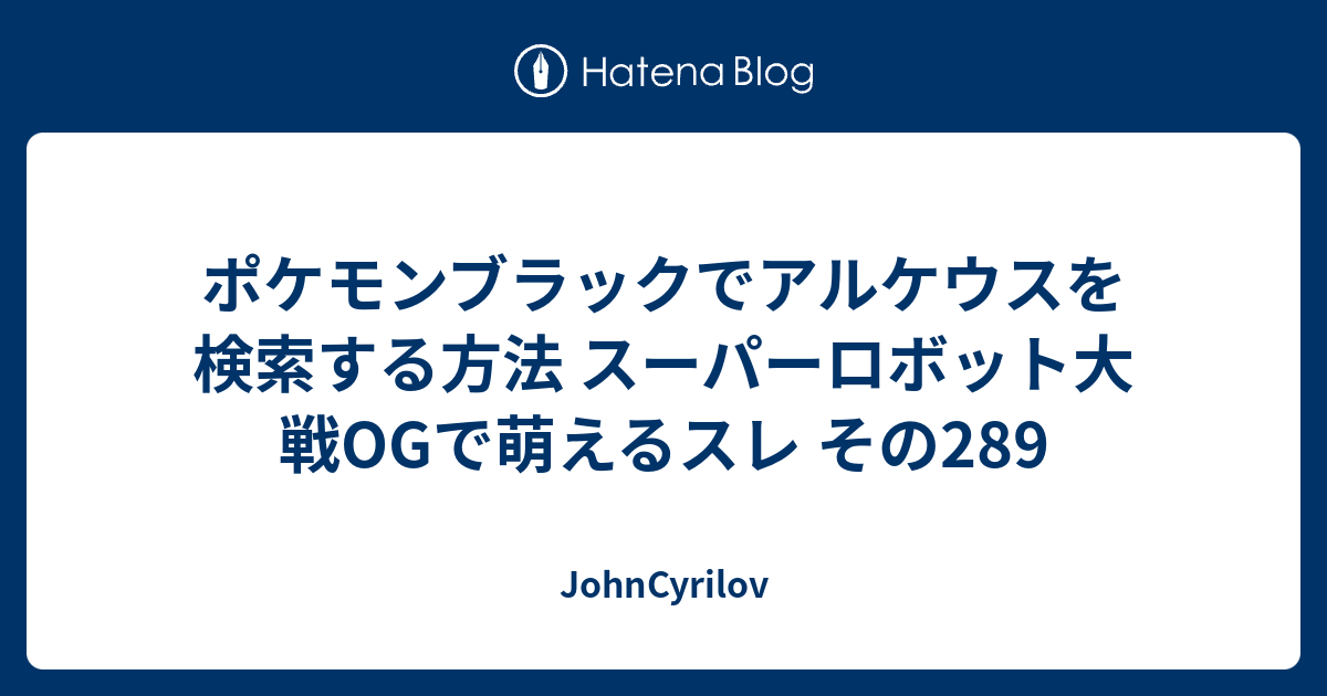 ポケモンブラックでアルケウスを検索する方法 スーパーロボット大戦ogで萌えるスレ その2 Johncyrilov