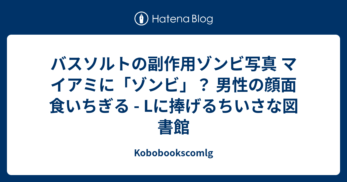 バスソルトの副作用ゾンビ写真 マイアミに ゾンビ 男性の顔面食いちぎる Lに捧げるちいさな図書館 Kobobookscomlg