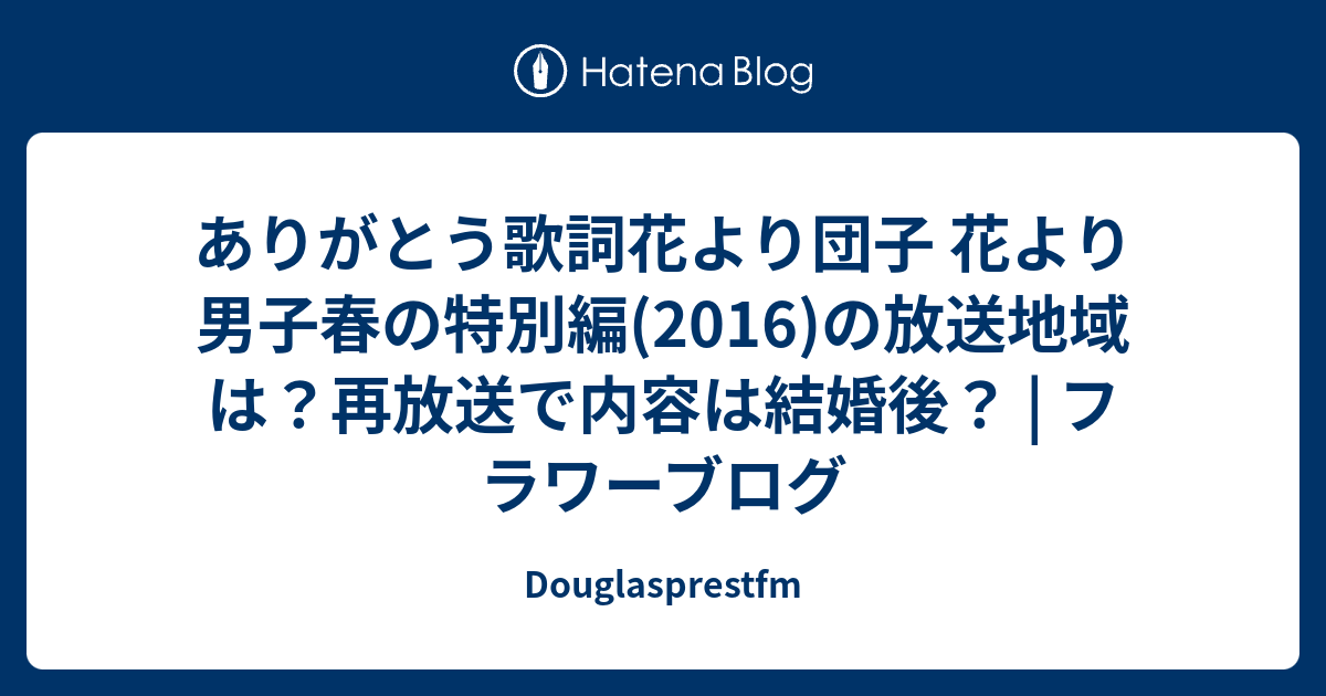 ありがとう歌詞花より団子 花より男子春の特別編 16 の放送地域は 再放送で内容は結婚後 フラワーブログ Douglasprestfm