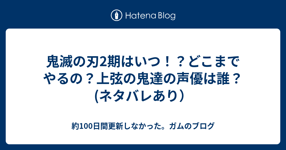 鬼滅の刃2期はいつ どこまでやるの 上弦の鬼達の声優は誰 ネタバレあり 約100日間更新しなかった ガムのブログ