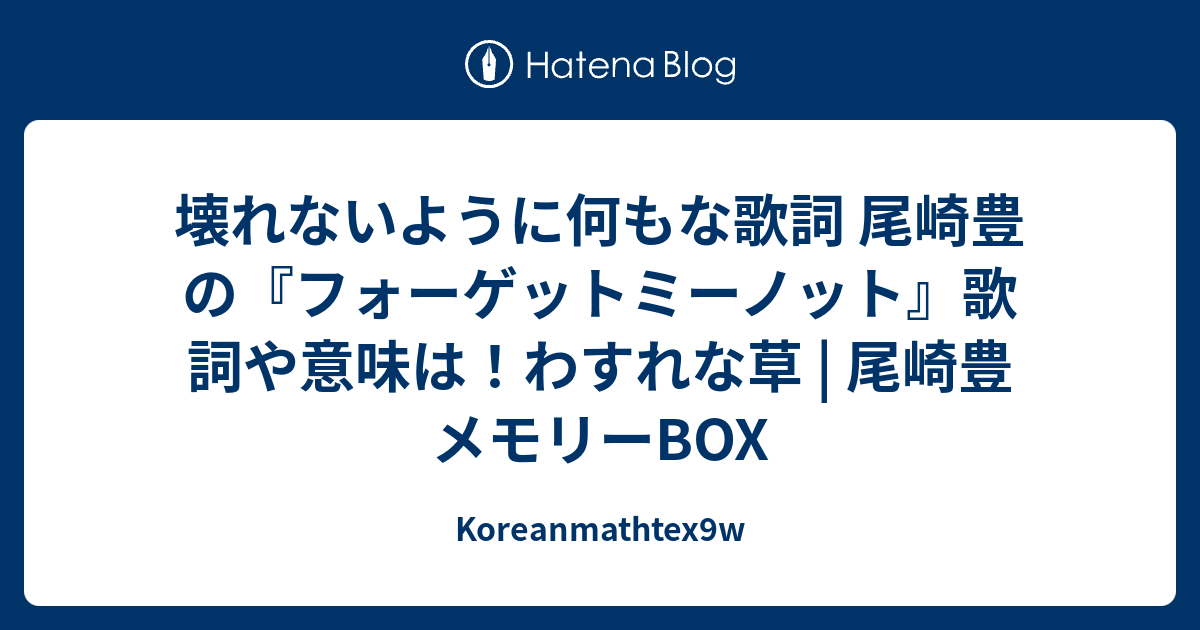 壊れないように何もな歌詞 尾崎豊の フォーゲットミーノット 歌詞や意味は わすれな草 尾崎豊メモリーbox Koreanmathtex9w