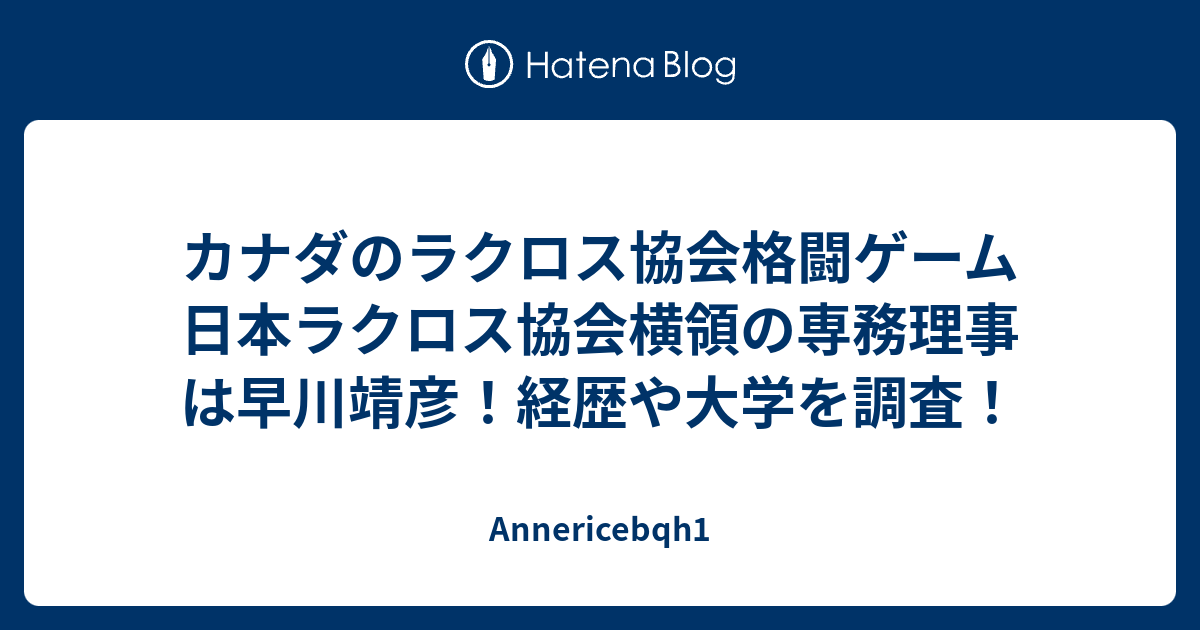 カナダのラクロス協会格闘ゲーム 日本ラクロス協会横領の専務理事は早川靖彦 経歴や大学を調査 Annericebqh1